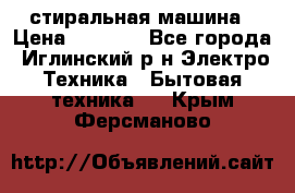 стиральная машина › Цена ­ 7 000 - Все города, Иглинский р-н Электро-Техника » Бытовая техника   . Крым,Ферсманово